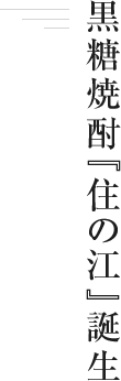 黒糖焼酎『住の江』誕生