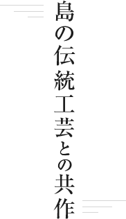 島の伝統工芸と共作